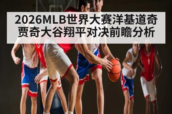 2026MLB世界大赛洋基道奇贾奇大谷翔平对决前瞻分析